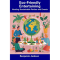 Eco-Friendly Entertaining: Hosting Sustainable Parties — Paperback